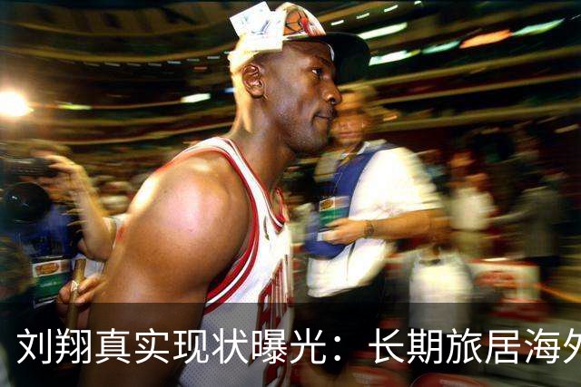刘翔真实现状曝光：长期旅居海外，靠终身合同吸金，远离网络喷子