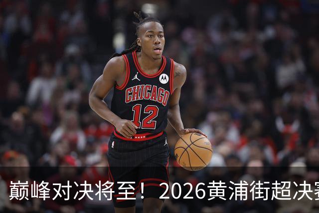 巅峰对决将至！2026黄浦街超决赛席位尘埃落定