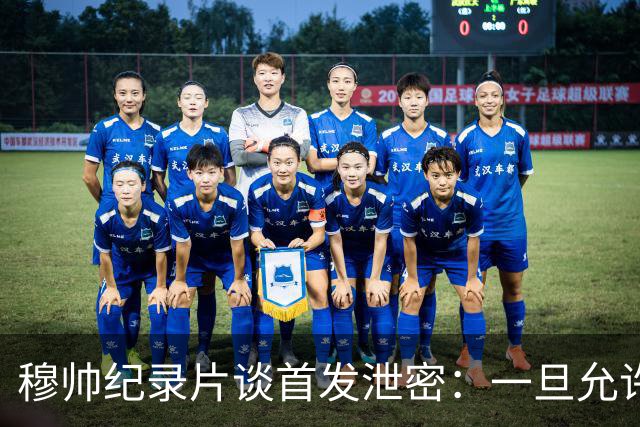 穆帅纪录片谈首发泄密：一旦允许外人介入，团队凝聚力将不复存在
