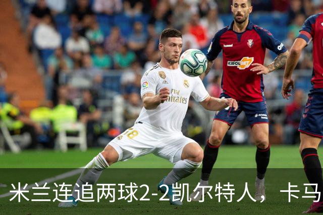 米兰连追两球2-2凯尔特人，卡马尔达造点+双响，希拉伤退