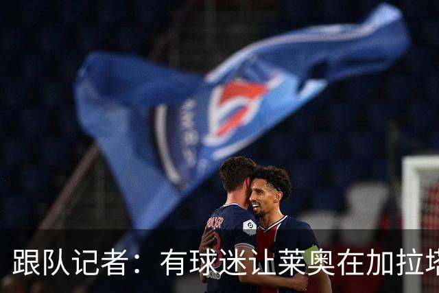 跟队记者：有球迷让莱奥在加拉塔萨雷球衣上签名，被当场拒绝